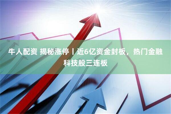 牛人配资 揭秘涨停丨近6亿资金封板，热门金融科技股三连板