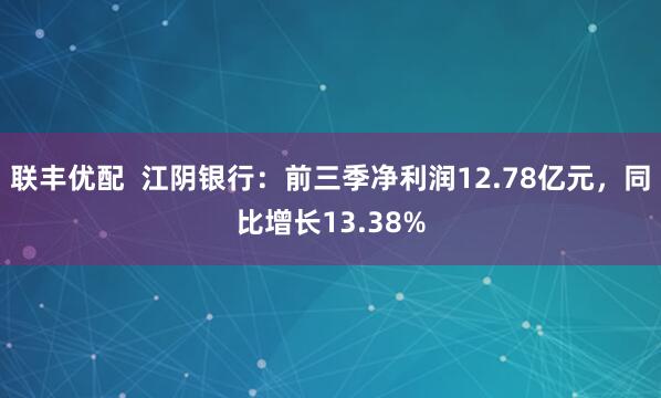联丰优配  江阴银行：前三季净利润12.78亿元，同比增长13.38%
