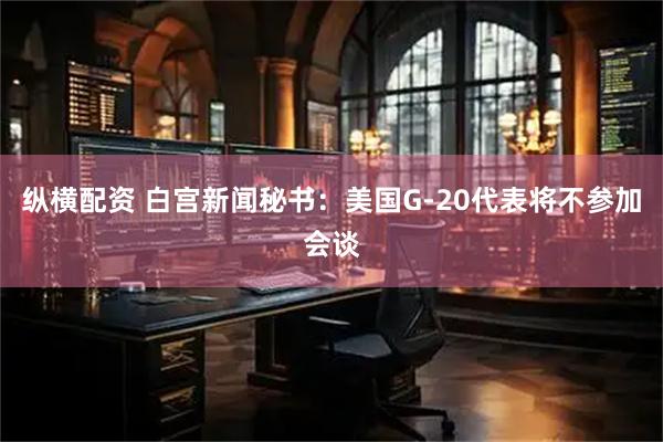 纵横配资 白宫新闻秘书：美国G-20代表将不参加会谈
