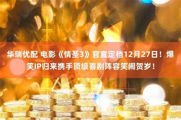 华瑞优配 电影《情圣3》官宣定档12月27日！爆笑IP归来携手顶级喜剧阵容笑闹贺岁！