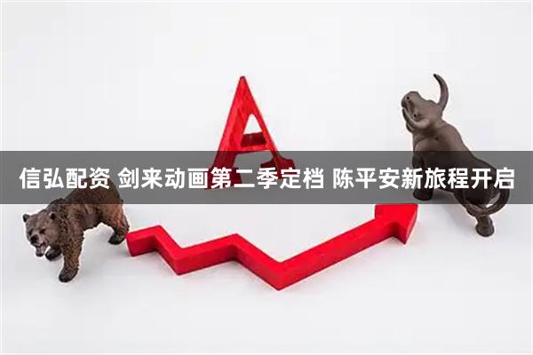 信弘配资 剑来动画第二季定档 陈平安新旅程开启