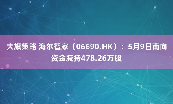 大旗策略 海尔智家（06690.HK）：5月9日南向资金减持478.26万股