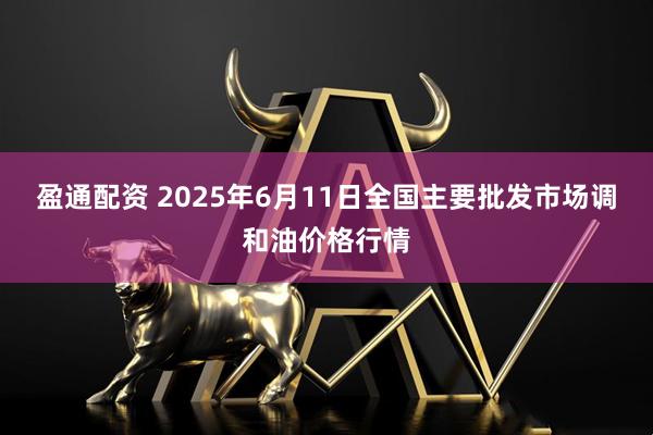 盈通配资 2025年6月11日全国主要批发市场调和油价格行情