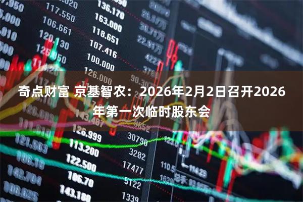 奇点财富 京基智农：2026年2月2日召开2026年第一次临时股东会